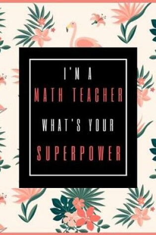 Cover of I'm A Math Teacher, What's Your Superpower?