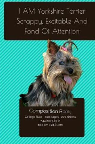 Cover of I Am Yorkshire Terrier - Scrappy, Excitable, And Fond Of Attention - Composition Notebook