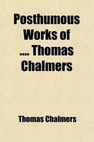 Cover of Posthumous Works of Thomas Chalmers Volume 6; Sermons Illustrative of Different Stages in His Ministry