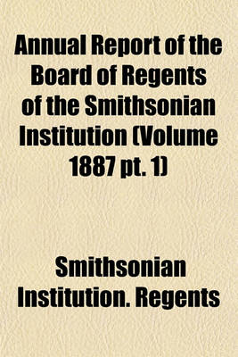 Book cover for Annual Report of the Board of Regents of the Smithsonian Institution (Volume 1887 PT. 1)