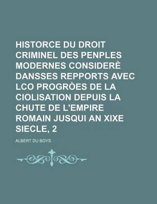 Book cover for Historce Du Droit Criminel Des Penples Modernes Considere Dansses Repports Avec Lco Progroes de La Ciolisation Depuis La Chute de L'Empire Romain Jusqui an Xixe Siecle, 2