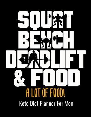 Book cover for Squat Bench Deadlift & Food A Lot Of Food! Keto Diet Planner For Men