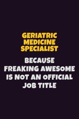 Cover of Geriatric medicine specialist, Because Freaking Awesome Is Not An Official Job Title