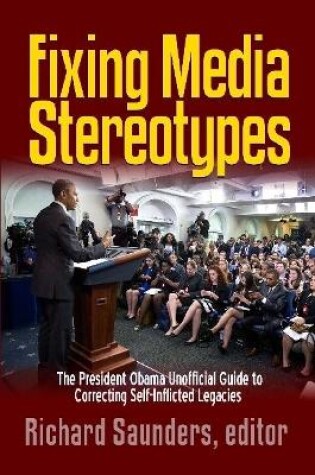 Cover of Fixing Media Sterotypes: President Obama's Guide to Correcting Self-Inflicted Legacies