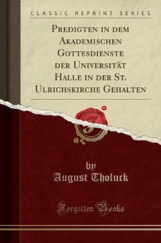 Cover of Predigten in Dem Akademischen Gottesdienste Der Universitat Halle in Der St. Ulrichskirche Gehalten (Classic Reprint)