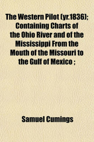 Cover of The Western Pilot (Yr.1836); Containing Charts of the Ohio River and of the Mississippi from the Mouth of the Missouri to the Gulf of Mexico;