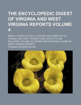 Book cover for The Encyclopedic Digest of Virginia and West Virginia Reports Volume 4; Being a Complete Encyclopedia and Digest of All Virginia and West Virginia Case Law Up to and Including Volume 103 Virginia Reports and Volume 55 West Virginia Reports