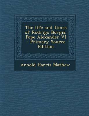 Book cover for The Life and Times of Rodrigo Borgia, Pope Alexander VI - Primary Source Edition