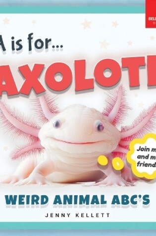 Cover of A is for Axolotl... Weird Animal ABC's