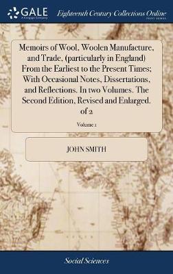 Book cover for Memoirs of Wool, Woolen Manufacture, and Trade, (particularly in England) From the Earliest to the Present Times; With Occasional Notes, Dissertations, and Reflections. In two Volumes. The Second Edition, Revised and Enlarged. of 2; Volume 1