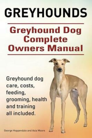 Cover of Greyhounds. Greyhound Dog Complete Owners Manual. Greyhound dog care, costs, feeding, grooming, health and training all included.