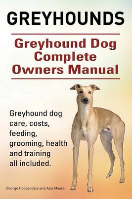 Book cover for Greyhounds. Greyhound Dog Complete Owners Manual. Greyhound dog care, costs, feeding, grooming, health and training all included.