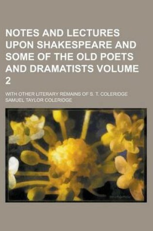 Cover of Notes and Lectures Upon Shakespeare and Some of the Old Poets and Dramatists; With Other Literary Remains of S. T. Coleridge Volume 2