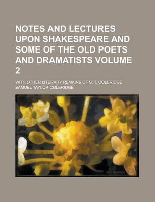 Book cover for Notes and Lectures Upon Shakespeare and Some of the Old Poets and Dramatists; With Other Literary Remains of S. T. Coleridge Volume 2