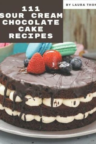 Cover of 111 Sour Cream Chocolate Cake Recipes