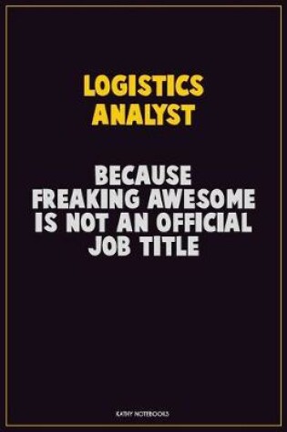 Cover of Logistics Analyst, Because Freaking Awesome Is Not An Official Job Title