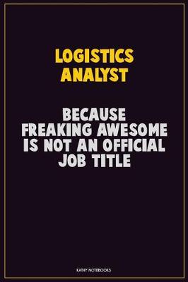 Book cover for Logistics Analyst, Because Freaking Awesome Is Not An Official Job Title