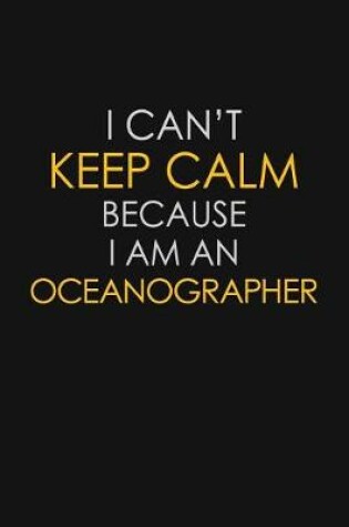 Cover of I Can't Keep Calm Because I Am An Oceanographer