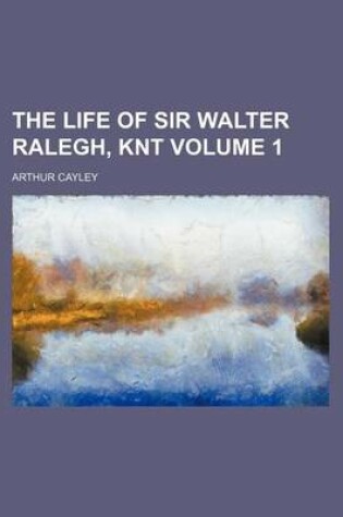 Cover of The Life of Sir Walter Ralegh, Knt Volume 1