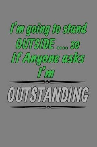 Cover of I'M Going To stand Outside so If Anybody Asks I'M Outstanding