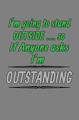 Book cover for I'M Going To stand Outside so If Anybody Asks I'M Outstanding