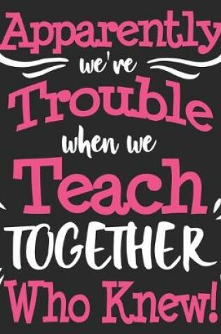 Cover of Apparently We're Trouble When We Teach Together Who Knew!