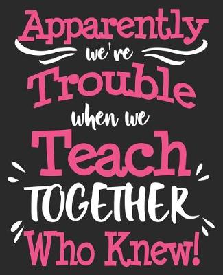 Book cover for Apparently We're Trouble When We Teach Together Who Knew!