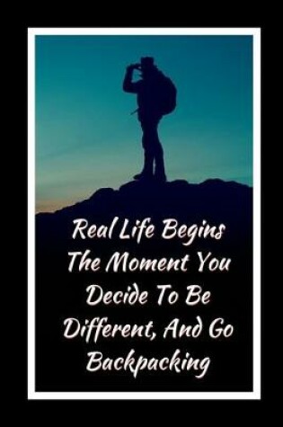 Cover of Real Life Begins The Moment You Decide To Be Different, And Go Backpacking