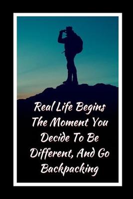 Book cover for Real Life Begins The Moment You Decide To Be Different, And Go Backpacking