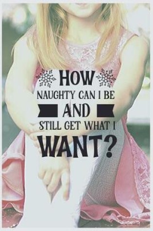 Cover of How Naughty Can I Be and Still Get What I Want?