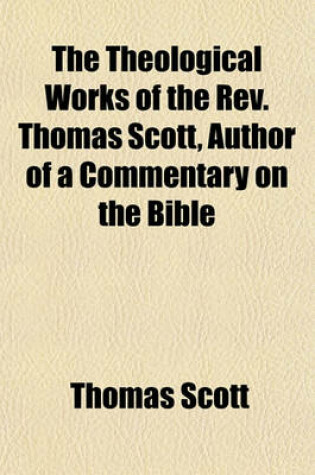 Cover of The Theological Works of the REV. Thomas Scott, Author of a Commentary on the Bible