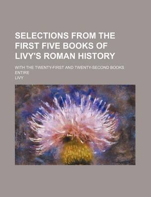 Book cover for Selections from the First Five Books of Livy's Roman History; With the Twenty-First and Twenty-Second Books Entire