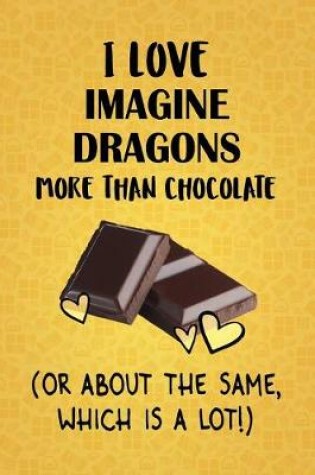 Cover of I Love Imagine Dragons More Than Chocolate (Or About The Same, Which Is A Lot!)