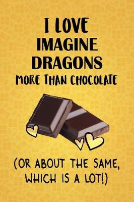 Book cover for I Love Imagine Dragons More Than Chocolate (Or About The Same, Which Is A Lot!)