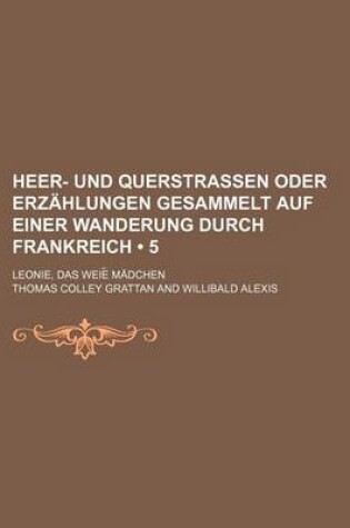 Cover of Heer- Und Querstrassen Oder Erzahlungen Gesammelt Auf Einer Wanderung Durch Frankreich (5); Leonie, Das Weisse Madchen