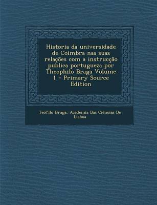 Book cover for Historia Da Universidade de Coimbra NAS Suas Relacoes Com a Instruccao Publica Portugueza Por Theophilo Braga Volume 1 - Primary Source Edition