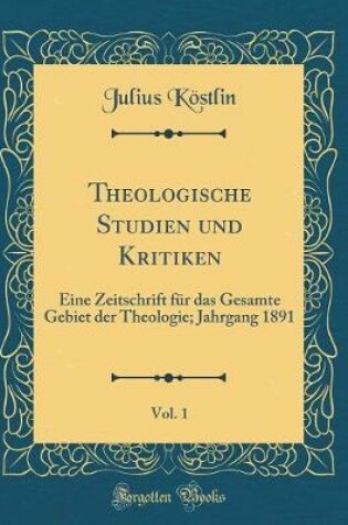Cover of Theologische Studien und Kritiken, Vol. 1: Eine Zeitschrift für das Gesamte Gebiet der Theologie; Jahrgang 1891 (Classic Reprint)