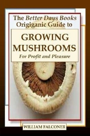 Cover of The Better Days Books Origiganic Guide to Growing Mushrooms for Profit and Pleasure