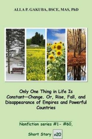 Cover of Only One Thing in Life Is Constant-Change. Or, Rise, Fall, and Disappearance of Empires and Powerful Countries.: