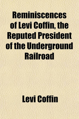 Book cover for Reminiscences of Levi Coffin, the Reputed President of the Underground Railroad; Being a Brief History of the Labors of a Lifetime in Behalf of the Slave, with the Stories of Numerous Fugitives, Who Gained Their Freedom Through His Instrumentality, and Man