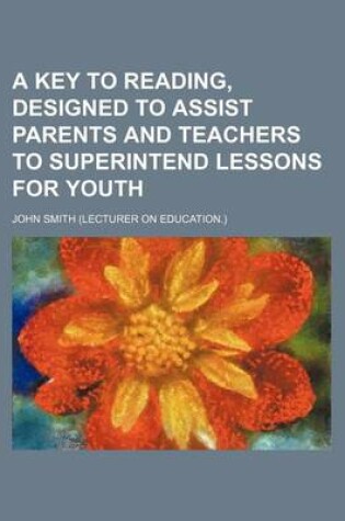 Cover of A Key to Reading, Designed to Assist Parents and Teachers to Superintend Lessons for Youth