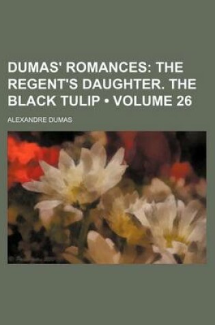 Cover of Dumas' Romances (Volume 26); The Regent's Daughter. the Black Tulip