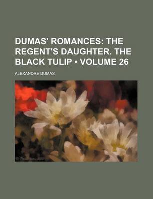 Book cover for Dumas' Romances (Volume 26); The Regent's Daughter. the Black Tulip