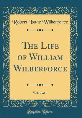 Book cover for The Life of William Wilberforce, Vol. 2 of 5 (Classic Reprint)