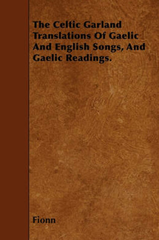 Cover of The Celtic Garland Translations Of Gaelic And English Songs, And Gaelic Readings.