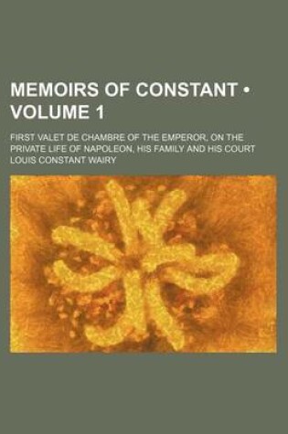 Cover of Memoirs of Constant (Volume 1); First Valet de Chambre of the Emperor, on the Private Life of Napoleon, His Family and His Court