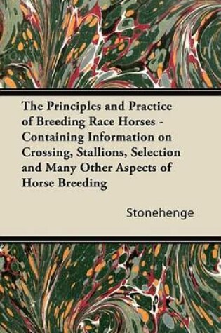 Cover of The Principles and Practice of Breeding Race Horses - Containing Information on Crossing, Stallions, Selection and Many Other Aspects of Horse Breedin