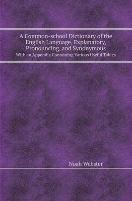 Book cover for A Common-School Dictionary of the English Language, Explanatory, Pronouncing, and Synonymous with an Appendix Containing Various Useful Tables