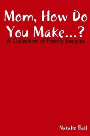 Cover of Mom How Do You Make... : A Collection of Family Recipes