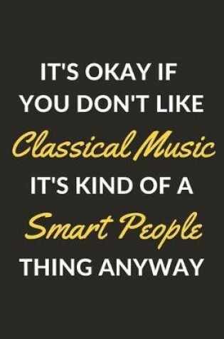 Cover of It's Okay If You Don't Like Classical Music It's Kind Of A Smart People Thing Anyway